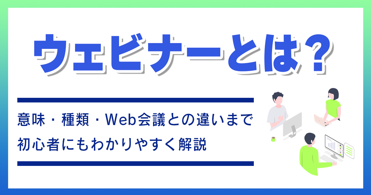 ウェビナーとは？初心者向けに意味・種類・メリットを徹底解説